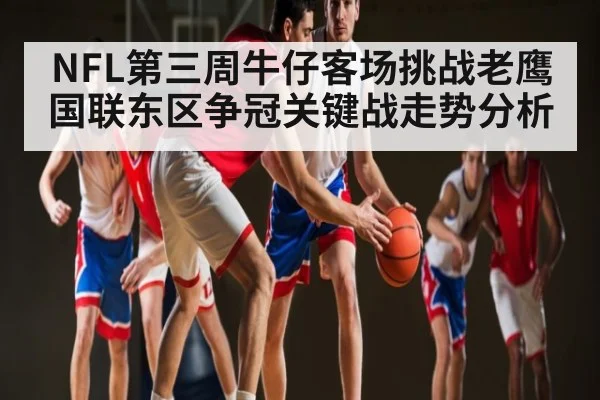 NFL第三周牛仔客场挑战老鹰国联东区争冠关键战走势分析
