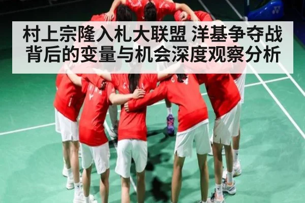 村上宗隆入札大联盟 洋基争夺战背后的变量与机会深度观察分析
