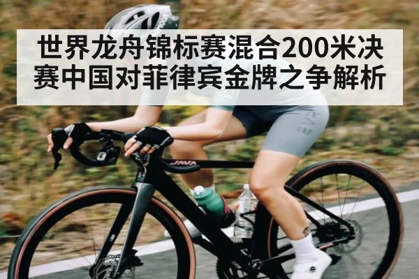 世界龙舟锦标赛混合200米决赛中国对菲律宾金牌之争解析